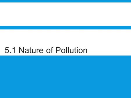 5.1 Nature of Pollution. Sub-subtopics 5.1.1 Define the term pollution. 5.1.2 Distinguish between the terms point source pollution and non-point source.