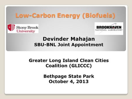 Low-Carbon Energy (Biofuels) Devinder Mahajan SBU-BNL Joint Appointment Greater Long Island Clean Cities Coalition (GLICCC) Bethpage State Park October.