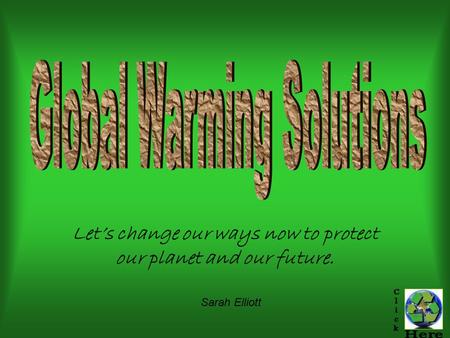 Let’s change our ways now to protect our planet and our future. Sarah Elliott.
