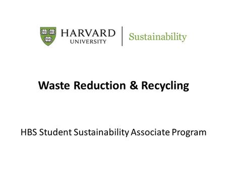 Waste Reduction & Recycling HBS Student Sustainability Associate Program.