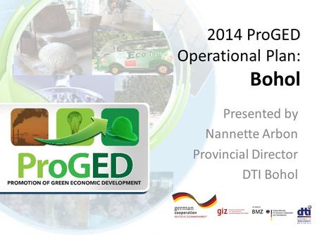 2014 ProGED Operational Plan: Bohol Presented by Nannette Arbon Provincial Director DTI Bohol.