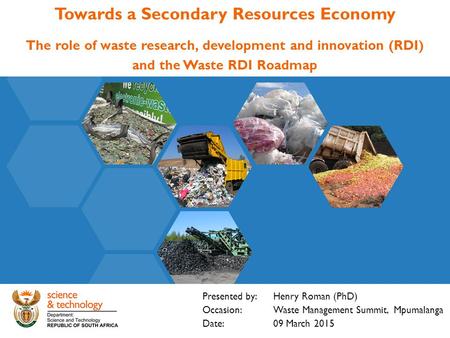 Towards a Secondary Resources Economy The role of waste research, development and innovation (RDI) and the Waste RDI Roadmap Presented by: Henry Roman.
