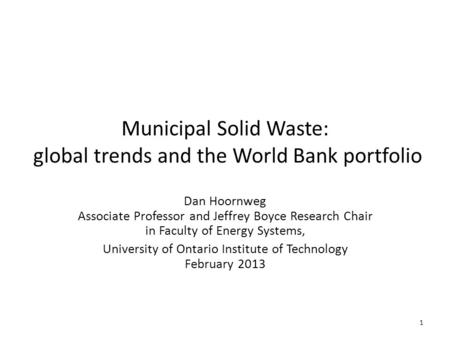 Municipal Solid Waste: global trends and the World Bank portfolio Dan Hoornweg Associate Professor and Jeffrey Boyce Research Chair in Faculty of Energy.