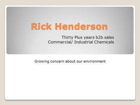 Rick Henderson Thirty Plus years b2b sales Commercial/ Industrial Chemicals Growing concern about our environment.