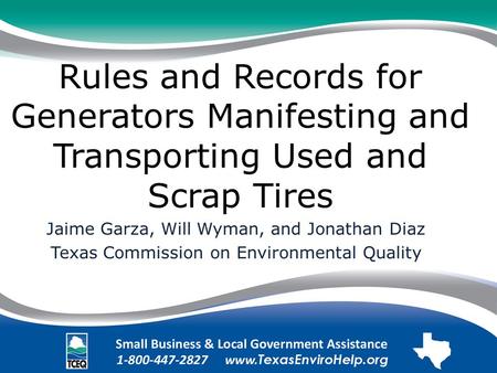 Rules and Records for Generators Manifesting and Transporting Used and Scrap Tires Jaime Garza, Will Wyman, and Jonathan Diaz Texas Commission on Environmental.