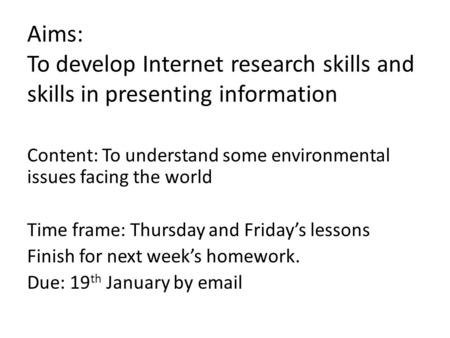 Aims: To develop Internet research skills and skills in presenting information Content: To understand some environmental issues facing the world Time frame: