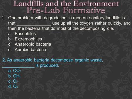 1.One problem with degradation in modern sanitary landfills is that ______________ use up all the oxygen rather quickly, and then the bacteria that do.