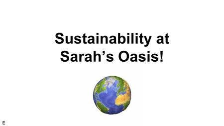 Sustainability at Sarah’s Oasis! E. Who are we? E.