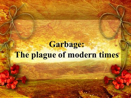 Garbage: The plague of modern times. The Landfill Urgent International and Domestic Problem Common method of waste disposal Unsustainable All landfills.