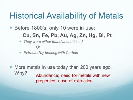 Historical Availability of Metals Before 1800’s, only 10 were in use: Cu, Sn, Fe, Pb, Au, Ag, Zn, Hg, Bi, Pt They were either found uncombined Or Extracted.