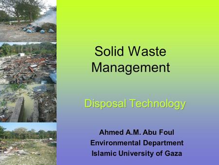 Solid Waste Management Ahmed A.M. Abu Foul Environmental Department Islamic University of Gaza.