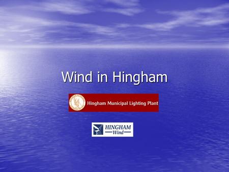 Wind in Hingham. Why Wind? Of municipal-scaled renewable energy, wind is the most immediately practical in MA. Others less optimal for our locale: Of.