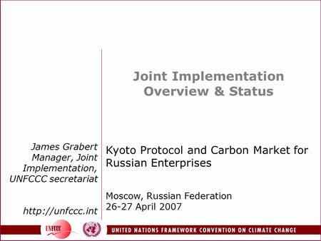 James Grabert Manager, Joint Implementation, UNFCCC secretariat  Joint Implementation Overview & Status Kyoto Protocol and Carbon Market.