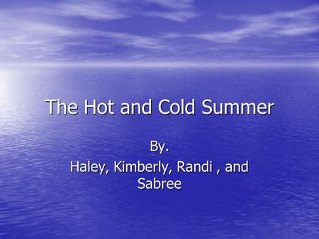 The Hot and Cold Summer By. Haley, Kimberly, Randi, and Sabree.