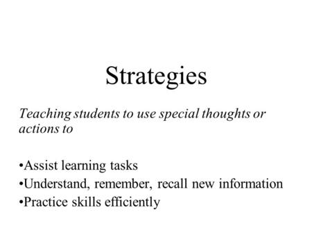 Strategies Teaching students to use special thoughts or actions to Assist learning tasks Understand, remember, recall new information Practice skills efficiently.