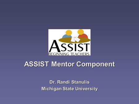 ASSIST Mentor Component Dr. Randi Stanulis Michigan State University.