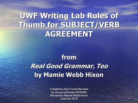 UWF Writing Lab Rules of Thumb for SUBJECT/VERB AGREEMENT from Real Good Grammar, Too by Mamie Webb Hixon 1 Created by April Turner Revised by Savanna.