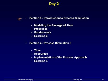 —————————— CACI Products Company ————————————————————————————— SimScript II.5 —————————————— 3-1 Day 2 Section 3 - Introduction to Process Simulation –Modeling.