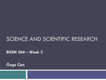 SCIENCE AND SCIENTIFIC RESEARCH BUSN 364 – Week 3 Özge Can.