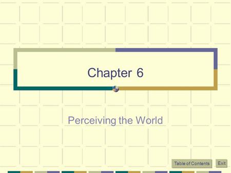 Chapter 6 Perceiving the World Table of Contents Exit.