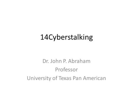 14Cyberstalking Dr. John P. Abraham Professor University of Texas Pan American.