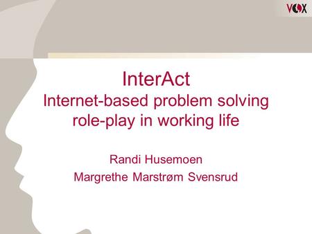 InterAct Internet-based problem solving role-play in working life Randi Husemoen Margrethe Marstrøm Svensrud.