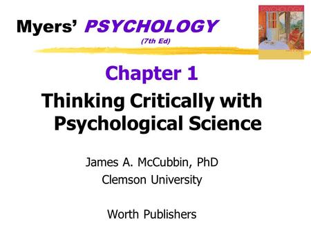 Myers’ PSYCHOLOGY (7th Ed) Chapter 1 Thinking Critically with Psychological Science James A. McCubbin, PhD Clemson University Worth Publishers.