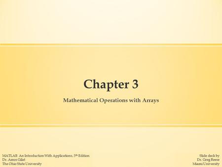 Slide deck by Dr. Greg Reese Miami University MATLAB An Introduction With Applications, 5 th Edition Dr. Amos Gilat The Ohio State University Chapter 3.