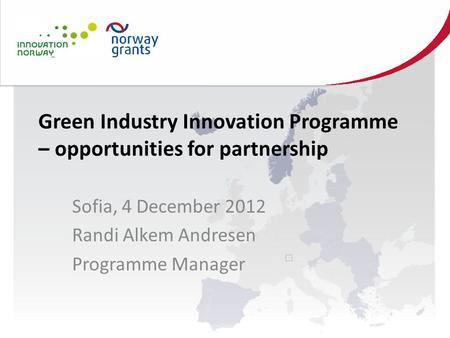 Green Industry Innovation Programme – opportunities for partnership Sofia, 4 December 2012 Randi Alkem Andresen Programme Manager.