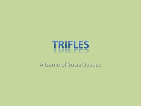 A Game of Social Justice. Why Trifles? Using a rich literary text allows us to emphasize the intersection of theory, knowledge production and.