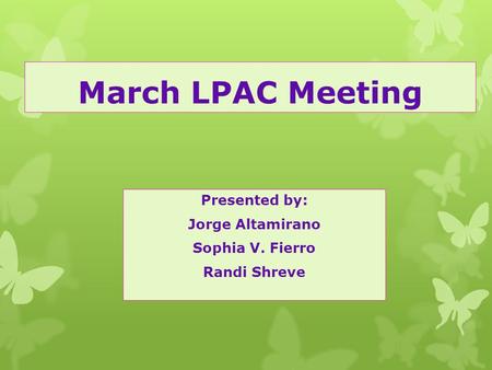 March LPAC Meeting Presented by: Jorge Altamirano Sophia V. Fierro Randi Shreve.