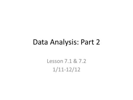 Data Analysis: Part 2 Lesson 7.1 & 7.2 1/11-12/12.