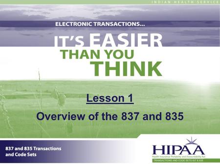 Lesson 1 Overview of the 837 and 835. 2 Section 1: Overview Introduction How did we get to where we are now? What do electronic transactions mean to you.