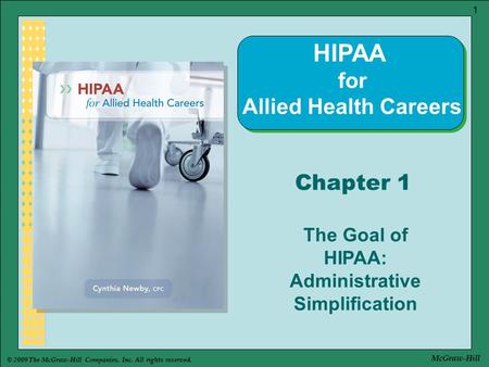 © 2009 The McGraw-Hill Companies, Inc. All rights reserved. 1 McGraw-Hill Chapter 1 The Goal of HIPAA: Administrative Simplification HIPAA for Allied Health.