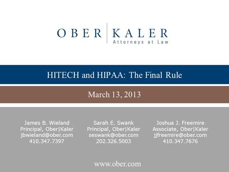 HITECH and HIPAA: The Final Rule March 13, 2013 James B. Wieland Principal, Ober|Kaler 410.347.7397 Sarah E. Swank Principal,