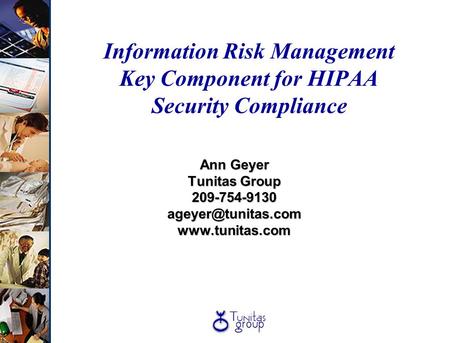Information Risk Management Key Component for HIPAA Security Compliance Ann Geyer Tunitas Group 209-754-9130