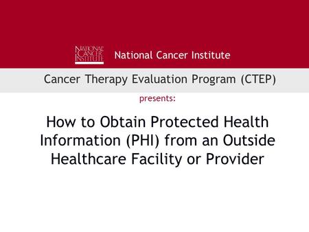 National Cancer Institute Cancer Therapy Evaluation Program (CTEP) presents: How to Obtain Protected Health Information (PHI) from an Outside Healthcare.