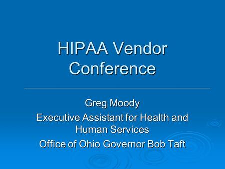 HIPAA Vendor Conference Greg Moody Executive Assistant for Health and Human Services Office of Ohio Governor Bob Taft.