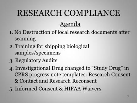 RESEARCH COMPLIANCE Agenda 1. No Destruction of local research documents after scanning 2. Training for shipping biological samples/specimens 3. Regulatory.