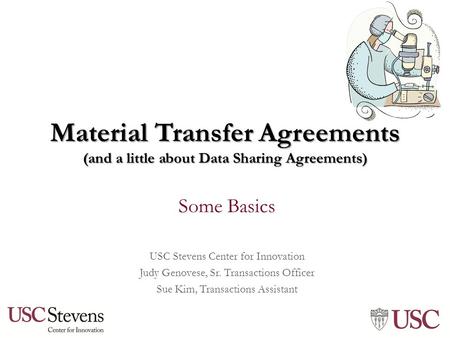 Material Transfer Agreements (and a little about Data Sharing Agreements) Some Basics USC Stevens Center for Innovation Judy Genovese, Sr. Transactions.