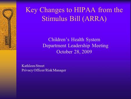 Key Changes to HIPAA from the Stimulus Bill (ARRA) Children’s Health System Department Leadership Meeting October 28, 2009 Kathleen Street Privacy Officer/Risk.