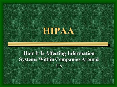 HIPAA How It Is Affecting Information Systems Within Companies Around Us.