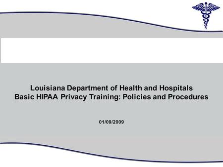 1 Louisiana Department of Health and Hospitals Basic HIPAA Privacy Training: Policies and Procedures 01/09/2009 0.