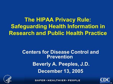 TM The HIPAA Privacy Rule: Safeguarding Health Information in Research and Public Health Practice Centers for Disease Control and Prevention Beverly A.