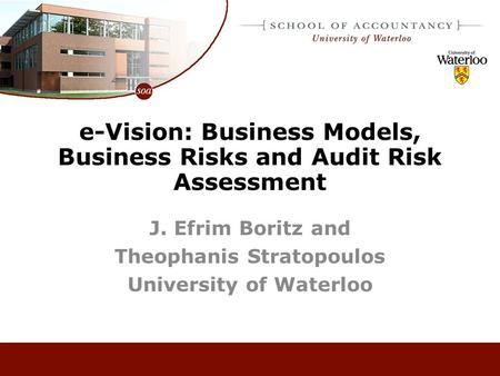E-Vision: Business Models, Business Risks and Audit Risk Assessment J. Efrim Boritz and Theophanis Stratopoulos University of Waterloo.