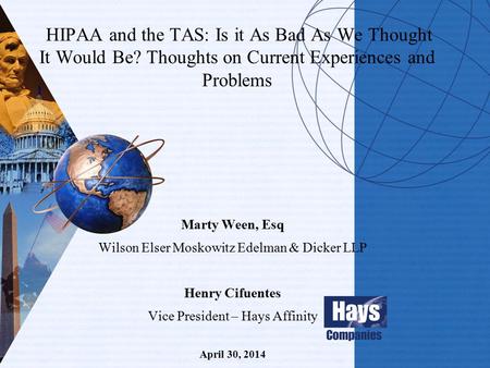 HIPAA and the TAS: Is it As Bad As We Thought It Would Be? Thoughts on Current Experiences and Problems Marty Ween, Esq Wilson Elser Moskowitz Edelman.