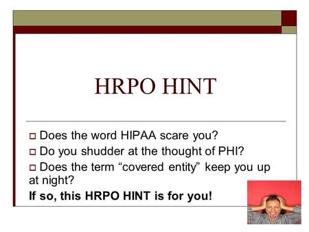 HRPO HINT  Does the word HIPAA scare you?  Do you shudder at the thought of PHI?  Does the term “covered entity” keep you up at night? If so, this HRPO.