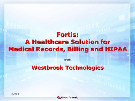 SLIDE 1 Westbrook Technologies from Fortis: A Healthcare Solution for Medical Records, Billing and HIPAA.