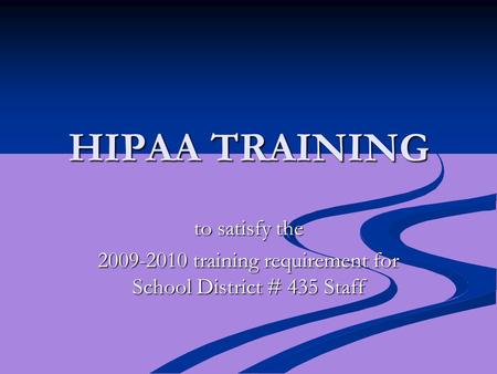 HIPAA TRAINING to satisfy the 2009-2010 training requirement for School District # 435 Staff.