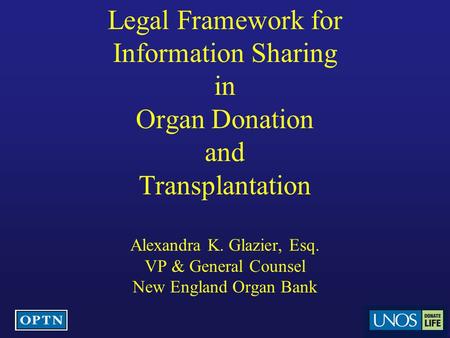 Legal Framework for Information Sharing in Organ Donation and Transplantation Alexandra K. Glazier, Esq. VP & General Counsel New England Organ Bank.